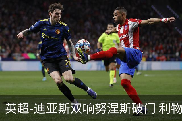 英超-迪亚斯双响努涅斯破门 利物浦3-0伯恩茅斯